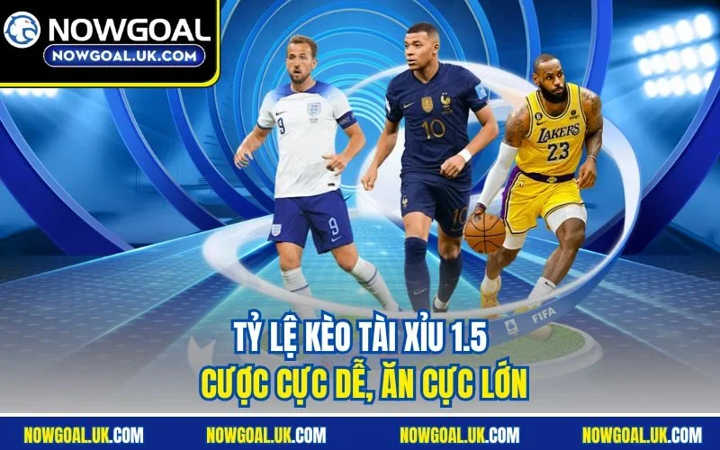 Tỷ lệ Kèo Tài Xỉu 1.5 cược cực dễ, ăn cực lớn